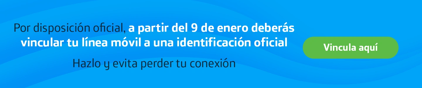 Por disposición oficial. A partir del 9 de enero deberás vincular tu línea móvil a una identificación oficial. Hazlo y evita perder tu conexión ¡Vincula aquí!