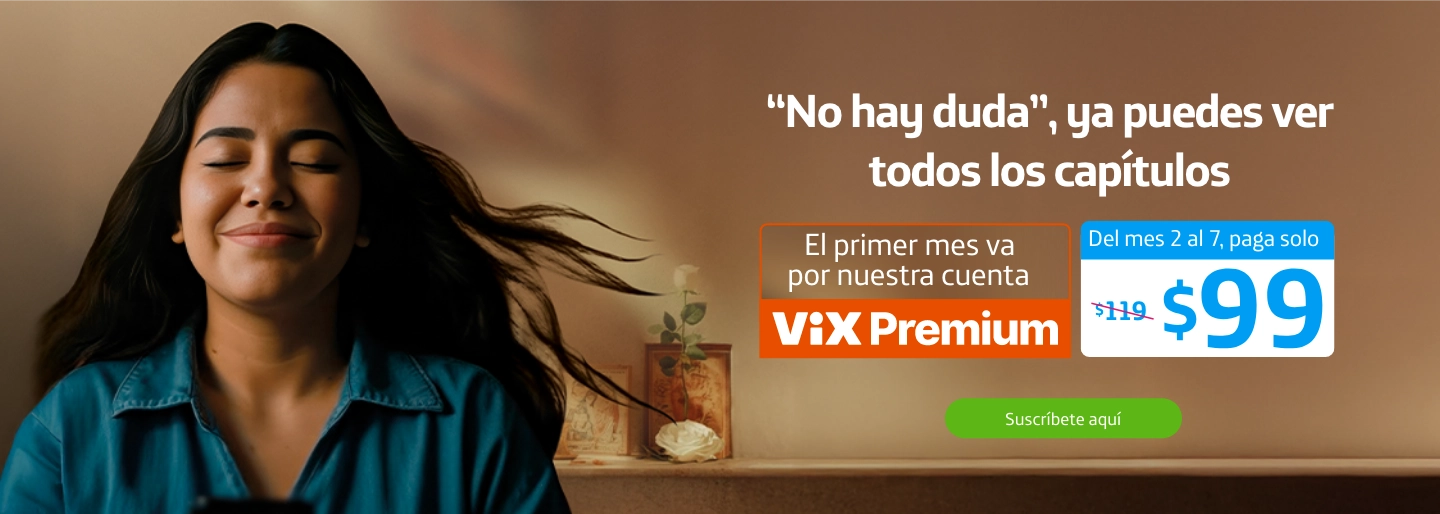 'No hay duda', ya puedes ver todos los capítulos. El primer mes va por nuestra cuenta Vix Premium. Del mes 2 al 7, paga solo $99